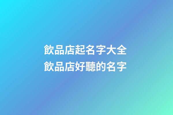 飲品店起名字大全 飲品店好聽的名字-第1張-店鋪起名-玄機(jī)派